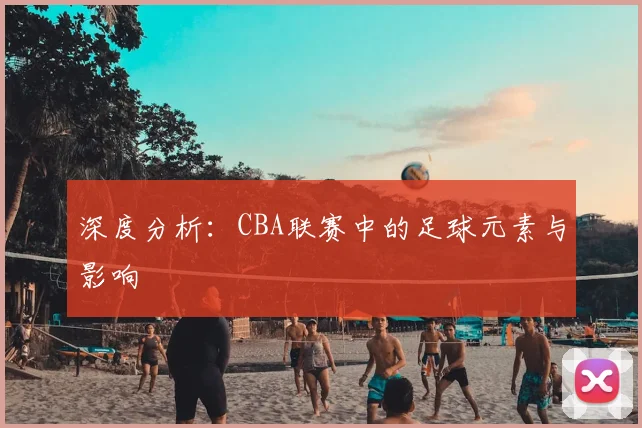 深度分析：CBA联赛中的足球元素与影响