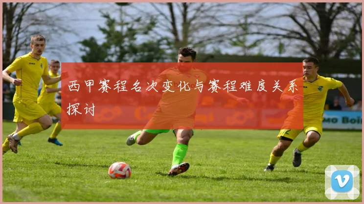 西甲赛程名次变化与赛程难度关系探讨